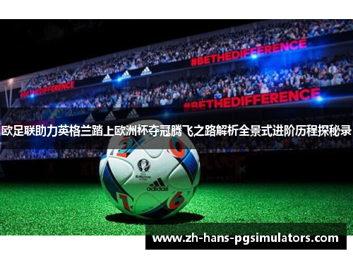 欧足联助力英格兰踏上欧洲杯夺冠腾飞之路解析全景式进阶历程探秘录