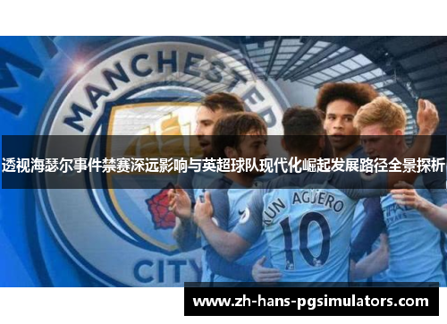 透视海瑟尔事件禁赛深远影响与英超球队现代化崛起发展路径全景探析