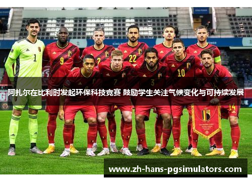 阿扎尔在比利时发起环保科技竞赛 鼓励学生关注气候变化与可持续发展