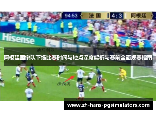 阿根廷国家队下场比赛时间与地点深度解析与赛前全面观赛指南