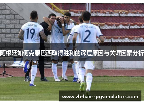 阿根廷如何克服巴西取得胜利的深层原因与关键因素分析