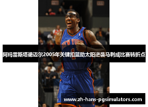 阿玛雷斯塔德迈尔2005年关键扣篮助太阳逆袭马刺成比赛转折点