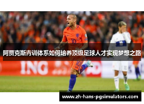 阿贾克斯青训体系如何培养顶级足球人才实现梦想之路 阿贾克斯青训体系如何培养顶级足球人才实现梦想之路