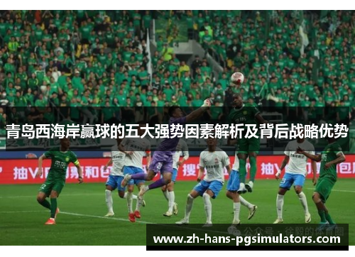 青岛西海岸赢球的五大强势因素解析及背后战略优势 青岛西海岸赢球的五大强势因素解析及背后战略优势