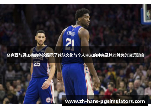 马克西与恩比德的争论揭示了球队文化与个人主义的冲突及其对胜负的深远影响