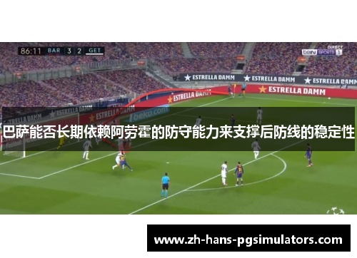 巴萨能否长期依赖阿劳霍的防守能力来支撑后防线的稳定性