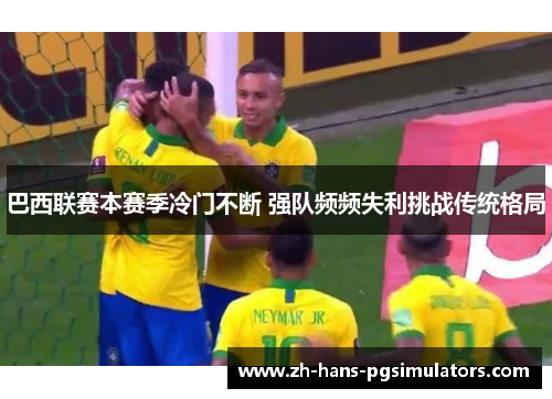 巴西联赛本赛季冷门不断 强队频频失利挑战传统格局