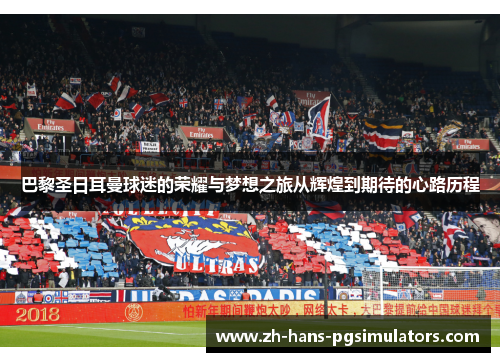 巴黎圣日耳曼球迷的荣耀与梦想之旅从辉煌到期待的心路历程