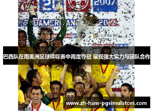 巴西队在南美洲足球锦标赛中再度夺冠 展现强大实力与团队合作