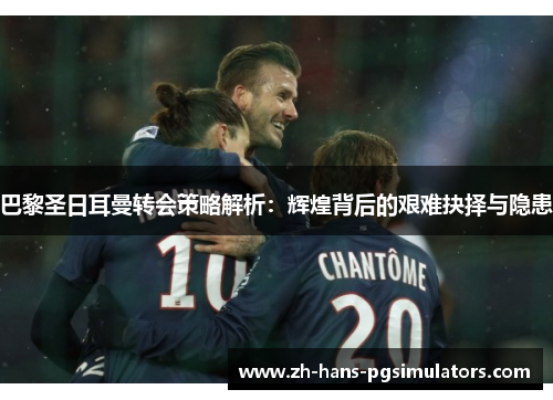 巴黎圣日耳曼转会策略解析：辉煌背后的艰难抉择与隐患