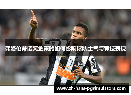弗洛伦蒂诺奖金策略如何影响球队士气与竞技表现