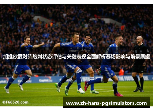 加维欧冠对阵热刺状态评估与关键表现全面解析赛场影响与前景展望