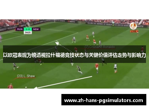 以欧冠表现为镜透视拉什福德竞技状态与关键价值评估走势与影响力