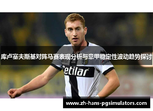 库卢塞夫斯基对阵马赛表现分析与意甲稳定性波动趋势探讨