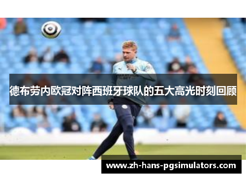 德布劳内欧冠对阵西班牙球队的五大高光时刻回顾 德布劳内欧冠对阵西班牙球队的五大高光时刻回顾