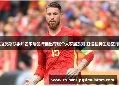 拉莫斯联手知名家居品牌推出专属个人家居系列 打造独特生活空间