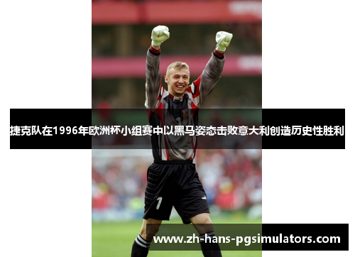 捷克队在1996年欧洲杯小组赛中以黑马姿态击败意大利创造历史性胜利