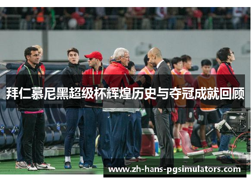 拜仁慕尼黑超级杯辉煌历史与夺冠成就回顾