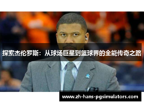 探索杰伦罗斯：从球场巨星到篮球界的全能传奇之路