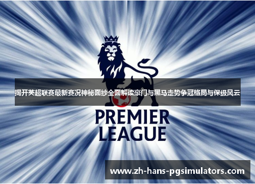 揭开英超联赛最新赛况神秘面纱全面解读豪门与黑马走势争冠格局与保级风云