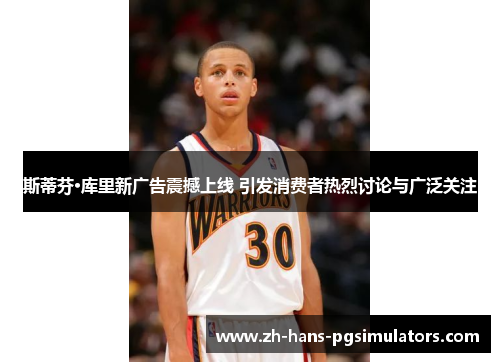 斯蒂芬·库里新广告震撼上线 引发消费者热烈讨论与广泛关注