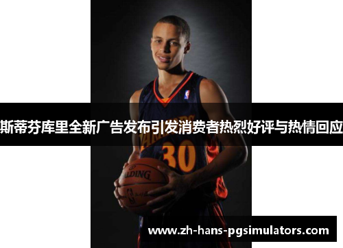 斯蒂芬库里全新广告发布引发消费者热烈好评与热情回应