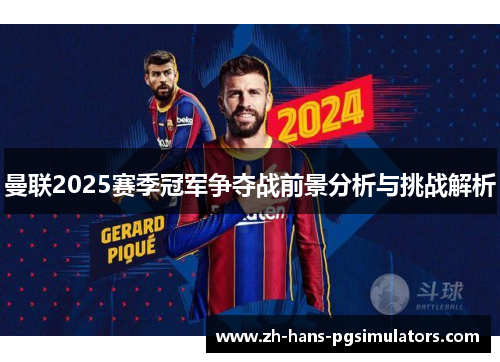 曼联2025赛季冠军争夺战前景分析与挑战解析