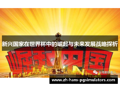 新兴国家在世界杯中的崛起与未来发展战略探析 新兴国家在世界杯中的崛起与未来发展战略探析