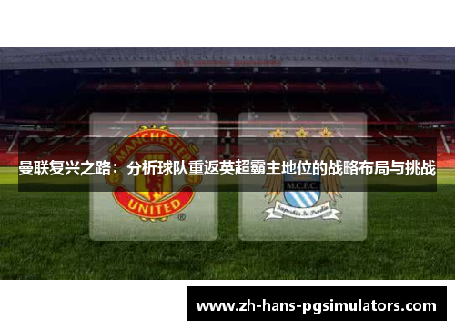 曼联复兴之路：分析球队重返英超霸主地位的战略布局与挑战