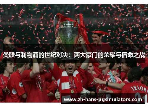 曼联与利物浦的世纪对决：两大豪门的荣耀与宿命之战