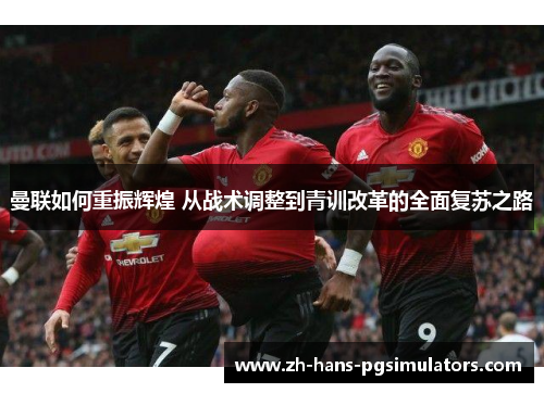 曼联如何重振辉煌 从战术调整到青训改革的全面复苏之路