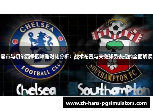 曼市与切尔西争四策略对比分析:战术布置与关键球员表现的全面解读 曼市与切尔西争四策略对比分析:战术布置与关键球员表现的全面解读