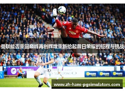曼联能否重回巅峰再创辉煌重新拾起昔日荣耀的征程与挑战