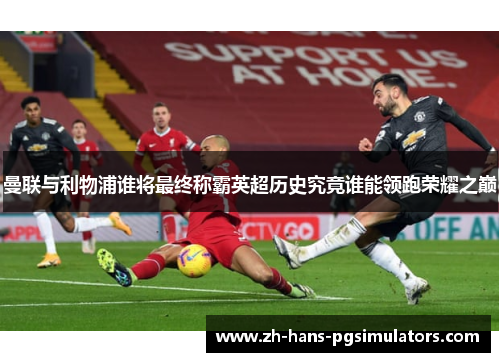 曼联与利物浦谁将最终称霸英超历史究竟谁能领跑荣耀之巅