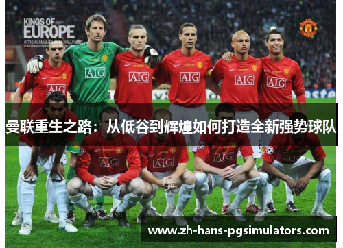 曼联重生之路：从低谷到辉煌如何打造全新强势球队