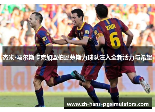杰米·马尔斯卡克加盟伯恩茅斯为球队注入全新活力与希望