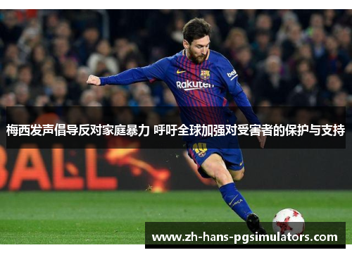 梅西发声倡导反对家庭暴力 呼吁全球加强对受害者的保护与支持 梅西发声倡导反对家庭暴力 呼吁全球加强对受害者的保护与支持