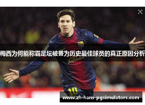 梅西为何能称霸足坛被誉为历史最佳球员的真正原因分析