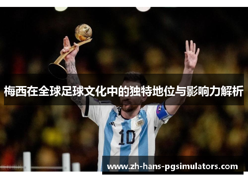 梅西在全球足球文化中的独特地位与影响力解析