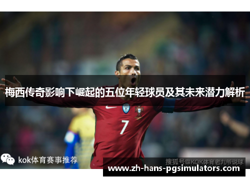 梅西传奇影响下崛起的五位年轻球员及其未来潜力解析