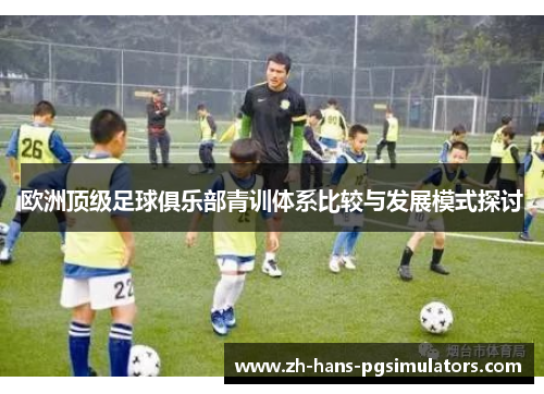 欧洲顶级足球俱乐部青训体系比较与发展模式探讨