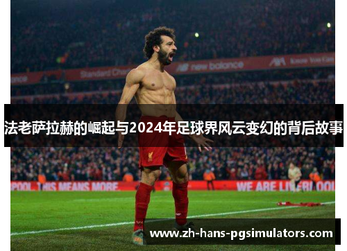 法老萨拉赫的崛起与2024年足球界风云变幻的背后故事