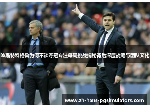 波斯特科格鲁为何不谈夺冠专注每周挑战揭秘背后深层战略与团队文化