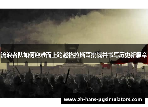 流浪者队如何迎难而上跨越格拉斯哥挑战并书写历史新篇章