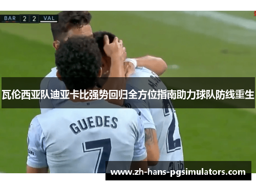 瓦伦西亚队迪亚卡比强势回归全方位指南助力球队防线重生