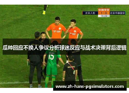 瓜帅回应不换人争议分析球迷反应与战术决策背后逻辑 瓜帅回应不换人争议分析球迷反应与战术决策背后逻辑